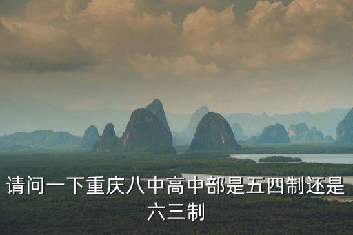 請(qǐng)問(wèn)一下重慶八中高中部是五四制還是六三制