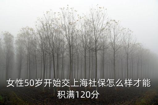 女性50歲開始交上海社保怎么樣才能積滿120分