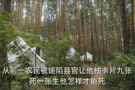 從前一農民被誣陷縣官讓他抽卡片九張死一張生他怎樣才能死