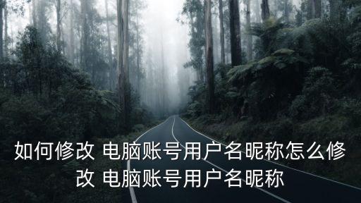 如何修改 電腦賬號用戶名昵稱怎么修改 電腦賬號用戶名昵稱