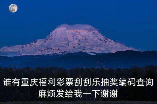 誰有重慶福利彩票刮刮樂抽獎(jiǎng)編碼查詢麻煩發(fā)給我一下謝謝