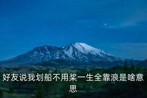 好友說我劃船不用槳一生全靠浪是啥意思