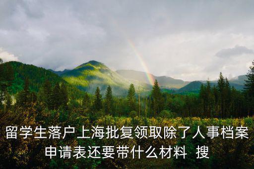 留學生落戶上海批復領取除了人事檔案申請表還要帶什么材料  搜