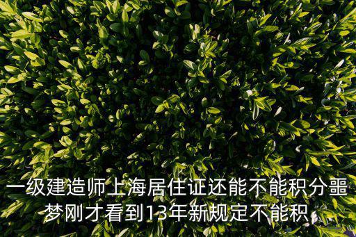 一級建造師上海居住證還能不能積分噩夢剛才看到13年新規定不能積