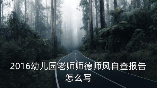 2016幼兒園老師師德師風自查報告怎么寫