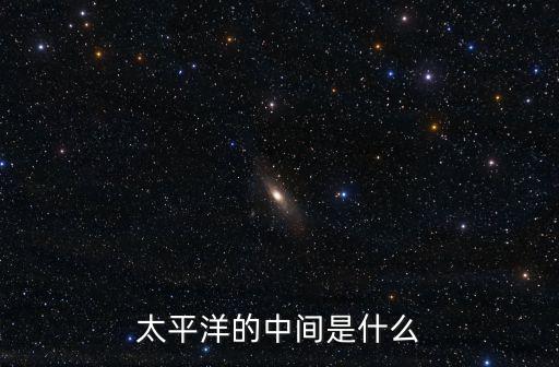 太平洋中間是什么，太平洋中間是什么字