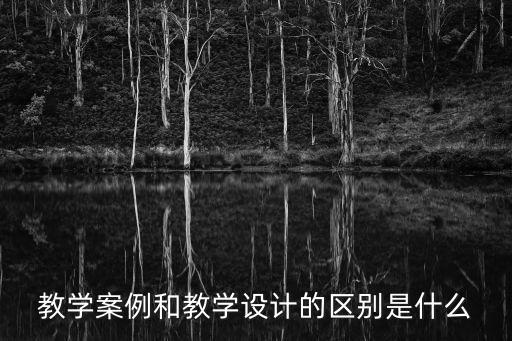 什么是教學案例，教學案例和教學設計的區別是什么