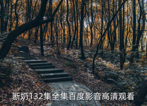 斷奶132集全集百度影音高清觀看