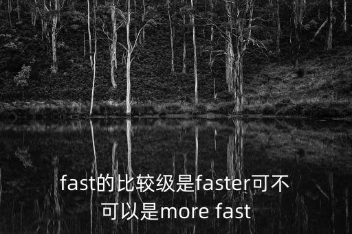fast的比較級是faster可不可以是more fast