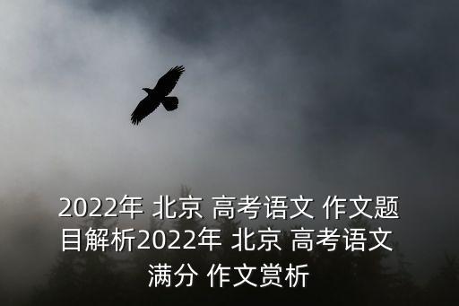 北京高考滿分作文,2022-3高考中文滿分-1/鑒賞