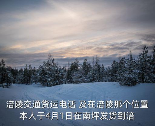 涪陵交通貨運電話 及在涪陵那個位置本人于4月1日在南坪發貨到涪