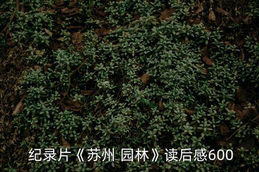  紀錄片《蘇州 園林》讀后感600
