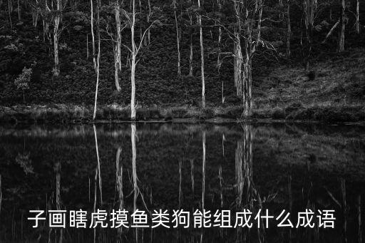 子畫瞎虎摸魚類狗能組成什么成語