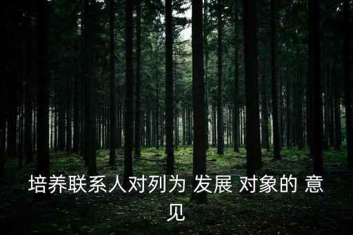培養(yǎng)聯(lián)系人對列為 發(fā)展 對象的 意見