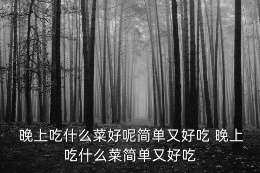 晚上吃什么菜好呢簡單又好吃 晚上吃什么菜簡單又好吃