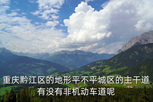重慶黔江區的地形平不平城區的主干道有沒有非機動車道呢