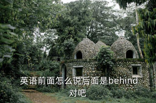  英語前面怎么說后面是behind對吧