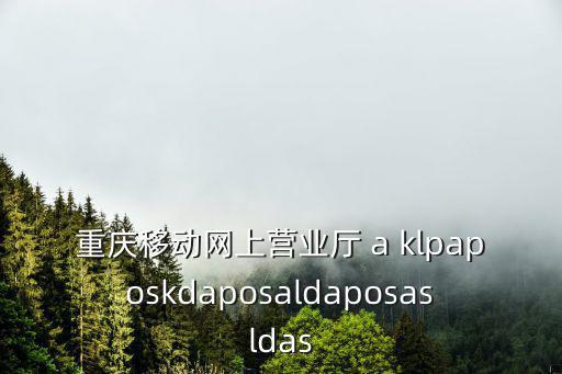 重慶移動網上營業廳 a klpaposkdaposaldaposasldas