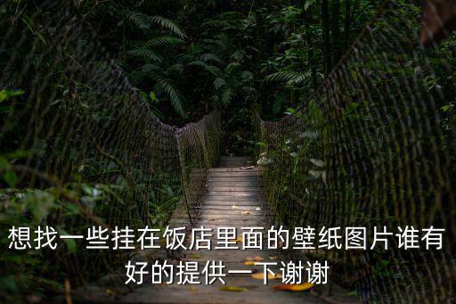 想找一些掛在飯店里面的壁紙圖片誰有好的提供一下謝謝