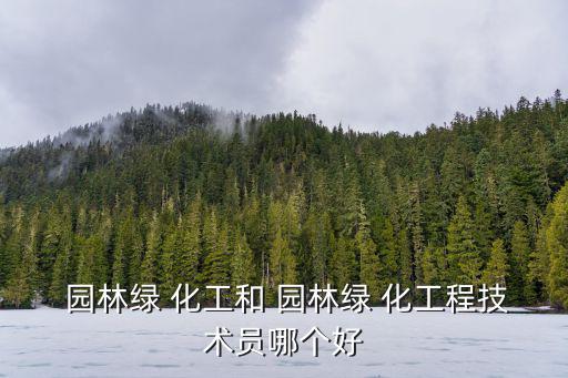  園林綠 化工和 園林綠 化工程技術員哪個好