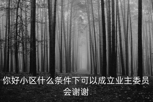 你好小區什么條件下可以成立業主委員會謝謝