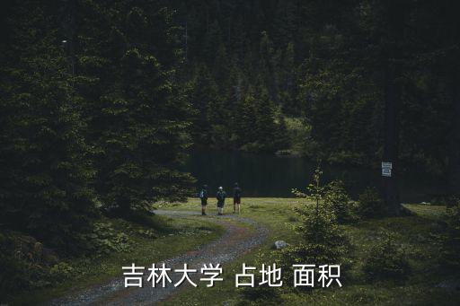 吉林大學占地面積,吉林大學:占地面積661萬平方米