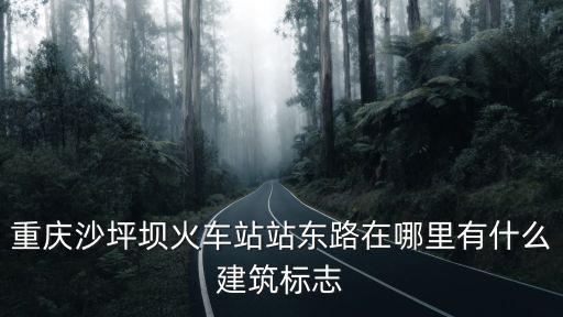重慶沙坪壩火車站站東路在哪里有什么建筑標志