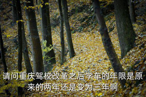 請問重慶駕校改革之后學車的年限是原來的兩年還是變為三年啊