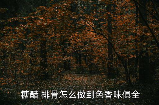  糖醋 排骨怎么做到色香味俱全