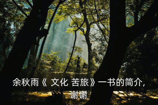 余秋雨《 文化 苦旅》一書的簡(jiǎn)介,謝謝