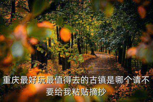 重慶市內(nèi)可以耍的古鎮(zhèn)，重慶哪些古鎮(zhèn)好耍喲