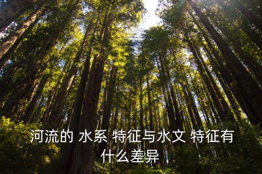  河流的 水系 特征與水文 特征有什么差異