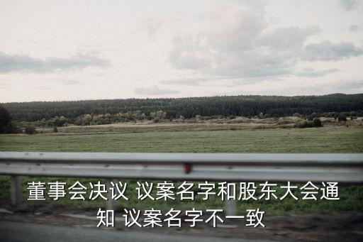  董事會決議 議案名字和股東大會通知 議案名字不一致