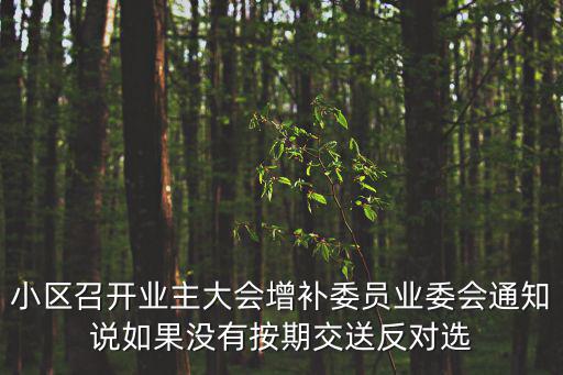 小區召開業主大會增補委員業委會通知說如果沒有按期交送反對選