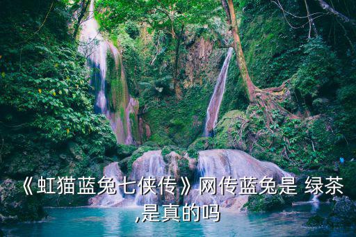 《虹貓藍兔七俠傳》網傳藍兔是 綠茶,是真的嗎