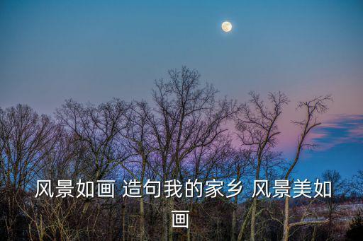  風景如畫 造句我的家鄉 風景美如畫
