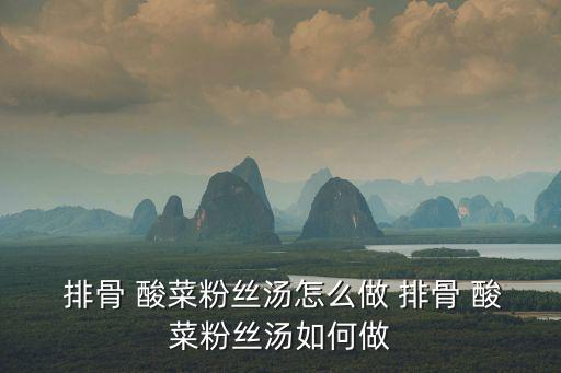  排骨 酸菜粉絲湯怎么做 排骨 酸菜粉絲湯如何做