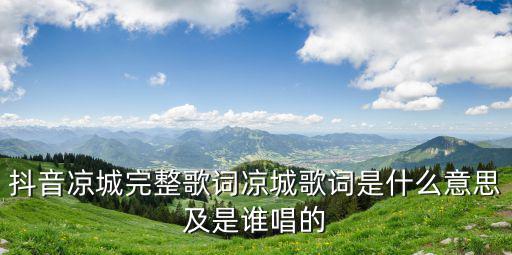 抖音涼城完整歌詞涼城歌詞是什么意思及是誰(shuí)唱的