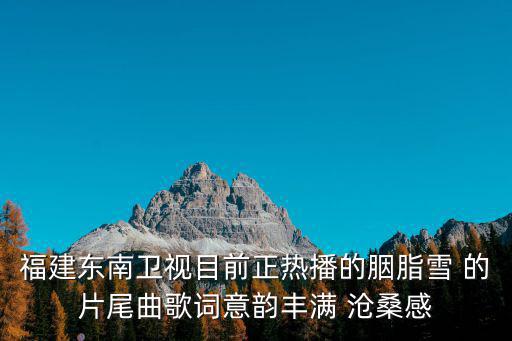 福建東南衛視目前正熱播的胭脂雪 的片尾曲歌詞意韻豐滿 滄桑感