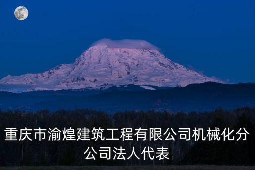 重慶市渝煌建筑工程有限公司機械化分公司法人代表