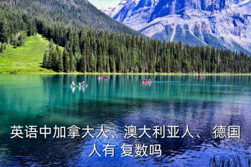 英語中加拿大人、澳大利亞人、 德國人有 復數嗎