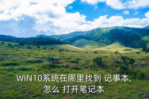 記事本怎么打開,如何使用命令行窗口打開記事本?