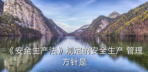 《安全生產法》規定的安全生產 管理 方針是
