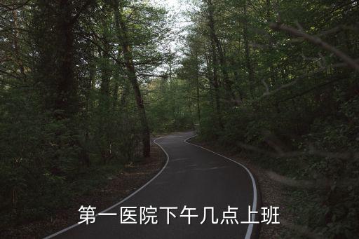第一醫(yī)院下午幾點(diǎn)上班