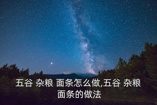 五谷 雜糧 面條怎么做,五谷 雜糧 面條的做法