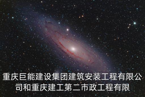 重慶巨能建設集團建筑安裝工程有限公司和重慶建工第二市政工程有限