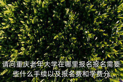 請問重慶老年大學在哪里報名報名需要些什么手續以及報名費和學費分