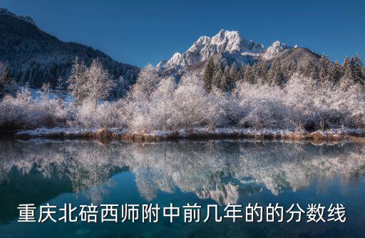 重慶北碚西師附中前幾年的的分數線