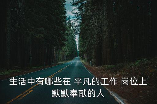 生活中有哪些在 平凡的工作 崗位上默默奉獻(xiàn)的人