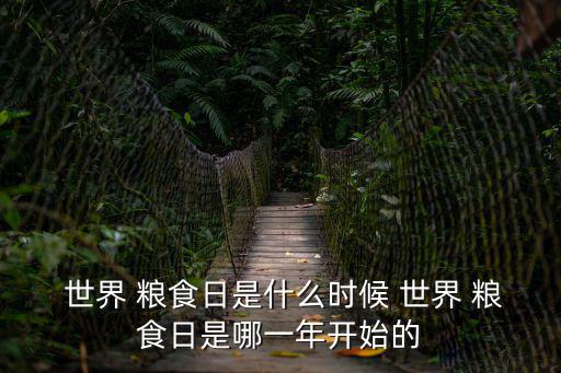  世界 糧食日是什么時候 世界 糧食日是哪一年開始的